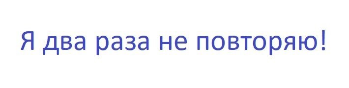 Я два раза не повторяю!