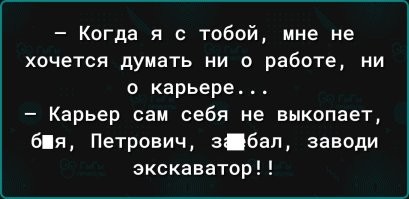 -  Почему ты так и не предложил выйти за тебя?
-  Б*я, Петрович, прораб же сказал, что сменами нельзя меняться!

-  Помнишь, как мы кончили одновременно?
-  Б*я, Петрович, помню, конечно, мы же в параллельных классах учились.

-  Теперь расслабься и смотри, как я беру его в ротик и нежно отсасываю...
-  Б*я, Петрович, давай быстрее бензин перельем и поедем уже!

-  А засунь в обе дырочки по пальчику...
-  Б*я, Петрович, это же розетка, хочешь, чтобы меня током пи**ануло?!

-  Да я отвечаю это вкусно! В Таиланде все их едят. «Жареные гусеницы» называется!
-  Б*я, Петрович, и на чем теперь трактор то будет ездить?!

-Ой! посмотри как у меня сосочки затвердели! Это наверно от холода...
-Б*я, Петрович, да мне по**й, давай работать уже!

-  Что ты со мной делаешь? Опять тушь потекла...
-  Б*я, Петрович, с твоими кривыми руками мы чертеж никогда не закончим!

-  Может, еще немножко поваляемся? Я сейчас без трусиков...
-  Б*я, Петрович, подымайся, тельник в зубы и бегом! Магистраль прорвало!

- Терпи при жизни и после смерти тебе воздастся.
- Б*я, Петрович, за**ал, помой ноги иди!

-  Я никуда не пойду! Мне нечего надеть!
-  Б*я, Петрович, мне по**й! Кирзачи пропил, теперь хоть в тапках траншею копай!

- Может быть сегодня сделаем это втроём?
- Петрович, тут пять фур. Какой втроём? Зови всю бригаду

- М-м-м, детка, у тебя еще не растет или уже так гладко бреешь?
-  Петрович, ты о**ел, не трогай мою лысину!

-  Тебе какие прокладки больше нравятся?
-  Слушай, Петрович, мне по**й, главное, чтобы кран не протекал!

-Как думаешь, чем мне лучше ноги побрить?
-Б*я, Петрович, это гусь, его ощипывают!

-  Может, нам задуматься о браке?
-  Б*я, Петрович, давно пора! У тебя же на выходе каждая пятая деталь бракованная!

- У тебя губки соленые...Ты плакал?
- Б*я, Петрович, на хера ты губку-то жрешь?? Я ей рассол со стола вытирал!

-  Дорогой, давай сегодня без защиты.
-  Б*я, Петрович, ты за**ал, одень каску, мы на стройке все же!