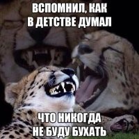 Я в детстве дал зарок , что не буду курить и не курю ! Но насчет выпить , я не дурак такие вещи говорить !!!