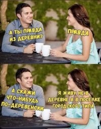 Чисто городская тема. Для них всё что за чертой города это деревня. Деревня, село, пгт, не, пофик это. Всё деревня.