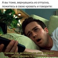 А утром, когда надо после отпуска в первый раз выйти на работу, есть только одно желание - повеситься...
