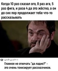 У меня есть кореш, который после 20 "ну ладно давай" всё равно продолжает упорно рассказывать дальше. Да у всех наверняка такой есть.