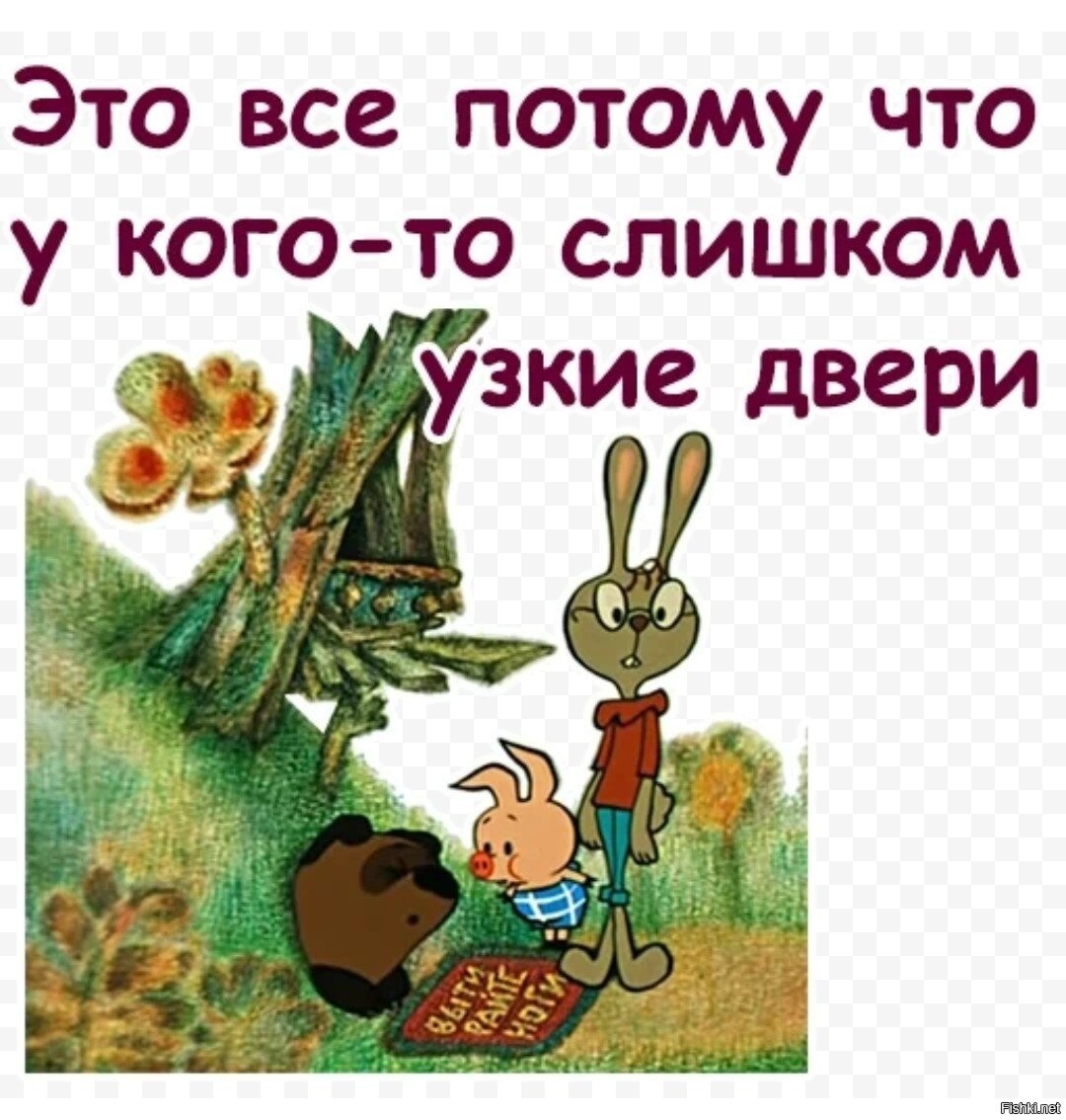 А все потому что. У кого то слишком узкие двери. Кто-то слишком много ест Винни пух. Все потому что кто то много ест. Просто у кого-то слишком узкие двери.