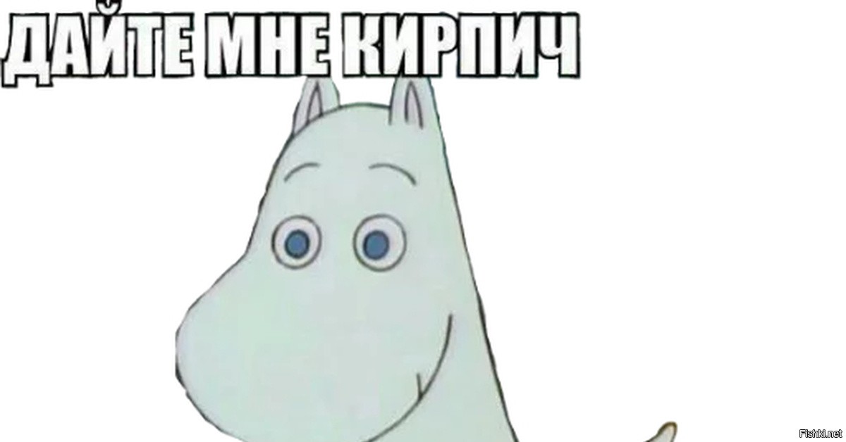 Мем я дал им. Дайте кирпич я ему вьебу. Мумий Тролль дайте мне кирпич. Дайте мне кирпич я ему Мем. Я ему втащу Мем.