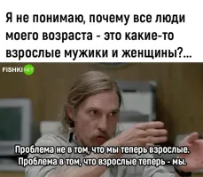 Проблема не в том, что мы повзрослели, а проблема в том, что НАМ дали решать судьбу Земли, мы же, как все нормальные люди "ушли к себе" и наше БУДУЩЕЕ отдаём на откуп психически неуравновешенным людям, как будто мы не ТАКИЕ ЖЕ ВЗРОСЛЫЕ.