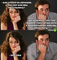 Напомнило...)))
 Муж и жена в ссоре. Муж, пришел домой и говорит  жене:- "Пообедать есть что?" Ж.:- злобно "Нет!" М.:- "А рубашку на завтра погладишь?" Ж.:- "Нет!" М.: Ну хоть секса дашь?" Ж.:- "Только сзади!" М.:- "Почему?" Ж.:- "Глаза мои тебя бы не видели!":)