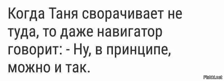 В принципе можно. Когда Таня сворачивает не туда. Каждая из нас немного Таня. Даже навигатор соглашается с Таней. Таня и навигатор картинки.