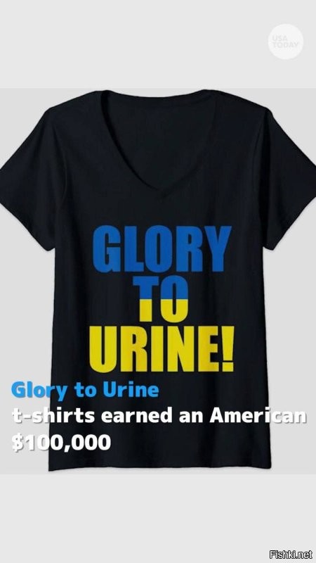 Американец заработал 100 тыс долларов, продавая футболки Glory to Urine (Слава моче).

Мужчина остался без работы, но не без чувства юмора. Он напечатал футболки Glory to Urine на основе популярного в США мема, который появился после ошибки на экране в Нью-Йорке. Там вместо Glory to Ukraine написали Glory to Urine (слава моче).

Делиться деньгами американец с так называемой «Украиной» не намерен.