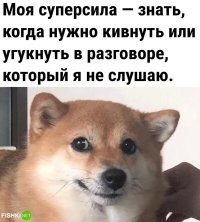Да какая суперсила! В любой момент главное не забывай угукнуть или кивнуть (можно чередовать) и ты будешь отличным собеседником! )))