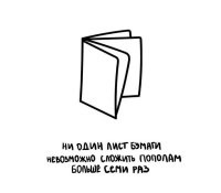 Брехня.
"Разрушители легенд" (Mythbusters) как-то решили проверить закон, взяв лист бумаги размером с футбольное поле (51,8 67,1 м). Используя такой нестандартный лист, им удалось сложить 8 раз без специальных средств (11 раз с применением катка и погрузчика). По утверждению поклонников телепередачи, калька от упаковки офсетной печатной формы формата 520 380 мм при достаточно небрежном складывании без усилий складывается восемь раз, с усилиями   девять.