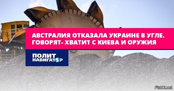 Австралия отказала Украине в угле. Говорят- хватит с Киева и оружия



Австралия не будет поставлять Украине уголь, чтобы помочь справиться с энергетическим кризисом после массированных ракетных ударов России.

«Поддержка, которую мы оказываем сейчас, в значительной степени сосредоточена на военной помощи, позволяющей Украине вести этот конфликт с Россией»,   , заявил заместитель премьер-министра этой страны Ричард Марлз в эфире радиостанции ABC.

По его словам, Канберра стремится сделать свою поддержку «последовательной, постоянной и приносящей практическую пользу Украине», но приходится учитывать тот факт, что Австралия «находится на другом краю света».

Среди других аргументов: Украина находится очень далеко и может найти энергоресурсы гораздо ближе; австралийский уголь экспортируется Китаю и Индии. Наконец - во время войны боеприпасы Киеву нужнее энергоресурсов.

И действительно, общая сумма средств, направленных Австралией на военную помощь Украине, уже превысила 960 млн австралийских долларов (около 625 млн долл. США). Из них 510 млн долл. США были потрачены непосредственно на закупку оружия и боеприпасов. Помимо этого, Австралия отправила на Украину 120 бронетранспортеров Bushmaster, гаубицы M777, бронемашины M113, противотанковое и др. оружие, а также партию беспилотных летательных аппаратов. А уголь...., от холода или без света еще никто не умирал, а предприятия на Украине и так почти не работают.



Австралия не будет поставлять Украине уголь - такого удара в спину Киев не ожидал от кенгуру!