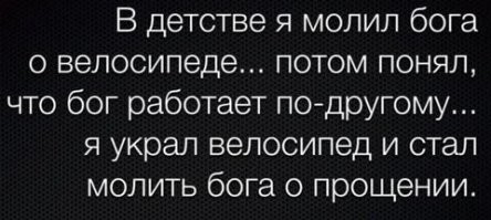 вся суть религий...ты сначала делаешь плохо кому-то. потом постишься/простираешься и т.п. и все. ты чист.