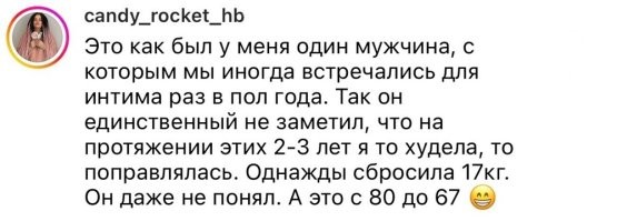 наверное, поэтому и не заметил, как ты сбросила 17 кг с 80 до 67, потому что там и нет 17 кг. он заметил, что сбросила 13, но 13 даже не 14, поэтому и не стал акцентировать внимание на такие мелочи!!!