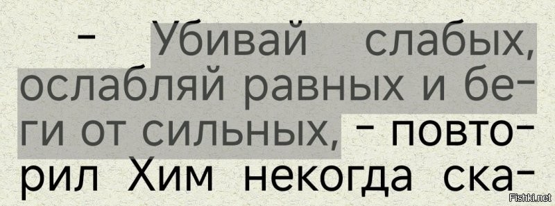 не помню чьи слова и откуда..."Грабь и Убивай слабых,С Равными Договаривайся и Торгуй.Сильным старайся не попадаться на глаза."