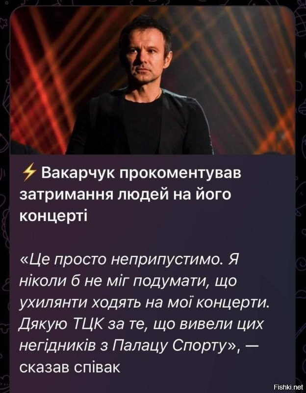 Вакарчук прокоментировал задержания людей на его концерте:

Это просто недопустимо.
Я никогда б не мог подумать, что ухилянты ходят на мои концерты. 
Благодарю ТЦК за то, что вывели этих негодников из Дворца Спорта - сказал певец ртом Славик. 

Хохлы массово начали сливать купленные билеты на следующие концерты «Океан Эльзы» после облавы возле Дворца спорта в Киеве. Шабаш  пройдет завтра, 15го и 16го, но боюсь зрителей там изрядно поубавится. Вакарчуку,  привет.