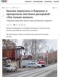Как сообщает СМИ, в Челябинском Коркино начали возвращаться цыгане, которые ранее уехали после убийства таксистки и последовавших митингов.

По словам местных жителей, хоромы цыганских баронов теперь под усиленной охраной, а у больших особняков дежурят полиция и МЧС. Обстановка накалена: горожане говорят, что некоторые цыгане угрожают местным жителям и открыто заявляют о намерении «отомстить»

Жители выражают недовольство образом жизни цыганских семей, упрекая их в бездействии, отказе работать и соблюдать общественные нормы. По их словам, дети цыган без надзора бродят по улицам, иногда влезают в частные огороды и совершают мелкие кражи.