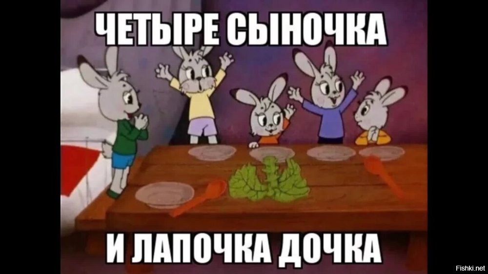 "...К четырем сыночкам не хватает только дочки."
Классика жанра (м/ф "Мешок яблок"):