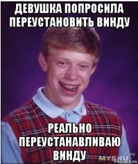А я неоднократно ходил к девушкам домой переустанавливать винду и переустанавливал винду, даже без задней мысли )))