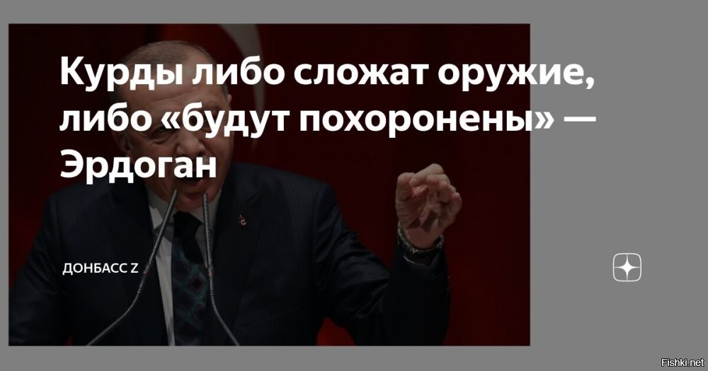 Эрдоган объявил ультиматум YPG: Либо сложат оружие, либо будут похоронены с ним



Анкара, 25 декабря 21:27 - Курдские боевики в Сирии либо сложат оружие, либо будут похоронены. Об этом заявил сегодня в турецком парламенте президент страны Реджеп Тайип Эрдоган, сообщает Reuters.

«Сепаратисты либо попрощаются со своим оружием, либо будут похоронены на сирийских землях вместе со своим оружием… Мы искореним террористическую организацию, которая пытается возвести стену крови между нами и нашими курдскими братьями»,
   сказал Эрдоган.

После ухода президента Сирии Башара Асада Анкара неоднократно настаивала на том, что курдское ополчение YPG должно быть распущено, утверждая, что этой группировке нет места в будущем Сирии. Турция рассматривает курдское ополчение YPG   основной компонент союзных США «Сирийских демократических сил» (СДС)   как ответвление запрещенной Рабочей партии Курдистана (РПК).
  

Отметим, что США много лет поддерживают идею создания независимого государства Курдистан.