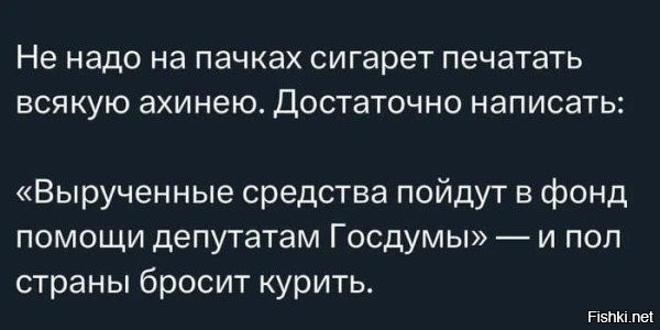 Хрен там. Все и так знают, что средства уходят депутатам и не только с сигарет. Это тогда вообще жить придётся бросать, потому как я даже не знаю ни одной сферы, куда бы эти чинуши не запустили свои липкие ручонки.