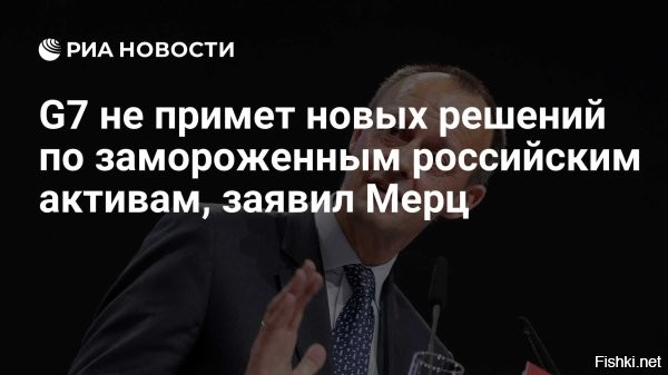 Мерц заявил, что G7 не собирается обсуждать вопрос замороженных активов России



Канцлер Германии Фридрих Мерц заявил, что страны «Большой семерки» (G7) на саммите в Канаде не собираются обсуждать вопрос замороженных российских активов. Об этом сообщает Welt.

Страны G7 планируют рассмотреть ситуацию вокруг конфликта на Украине и изучить возможность введения новых санкций против РФ, заявил канцлер.

Ранее Трамп, прибыв на саммит G7, заявил, что исключение России из «Большой восьмерки» было неверным шагом.

При этом он высказал мнение о неуместности присутствия Владимира Путина, главы Российской Федерации, на встречах "Большой семерки" (G7) в текущий период. 

"Я не говорю, что Путин должен участвовать сейчас. Уже слишком много воды утекло»", – отметил Трамп, отвечая на вопрос о возможном участии российского лидера в саммите G7, проходящем в Канаде, как передает Bloomberg.



Канцлер Германии Фридрих Мерц обратился к президенту США Дональду Трампу с просьбой поддержать санкции против России.

Очередное ППР (посидели-попесдели-разошлись)