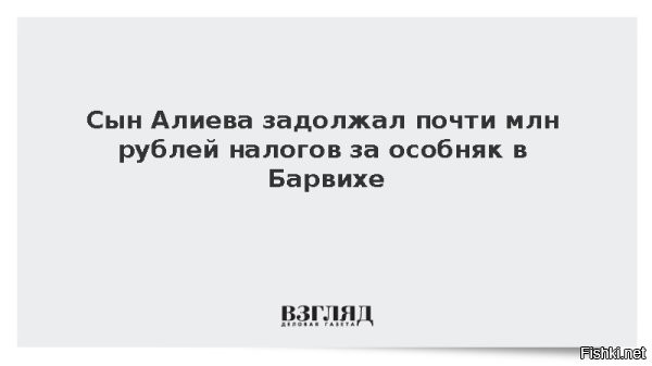 Гейдар Алиев, сын лидера Азербайджана, не выплатил налог почти в миллион рублей за элитный подмосковный особняк стоимостью 2,7 млрд.



Сын президента Азербайджана Гейдар Алиев задолжал почти 1 млн рублей налога за особняк в Барвихе, сообщает Mash. Речь идет о доме площадью 1600 квадратных метров и стоимостью около 2,7 млрд рублей в поселке «Сады Майендорф». По данным Telegram-канала, на Алиеве числятся 946 тыс. рублей недоплаченного налога, передает «Газета.Ru».

Налоговая служба Московской области уже несколько раз обращалась в суд по этому вопросу. Суды выносили приказ о взыскании задолженности с Алиева. Авторы публикации также отметили, что на сайте ФССП дата рождения Алиева указана с ошибкой в один день.
   

Неужели семейству Алиевых не хватает денег с проданной нефти на Украину, чтобы заплатить налоги за недвижимость в России? Стыдно должно быть Алиеву старшему за своего отпрыска!