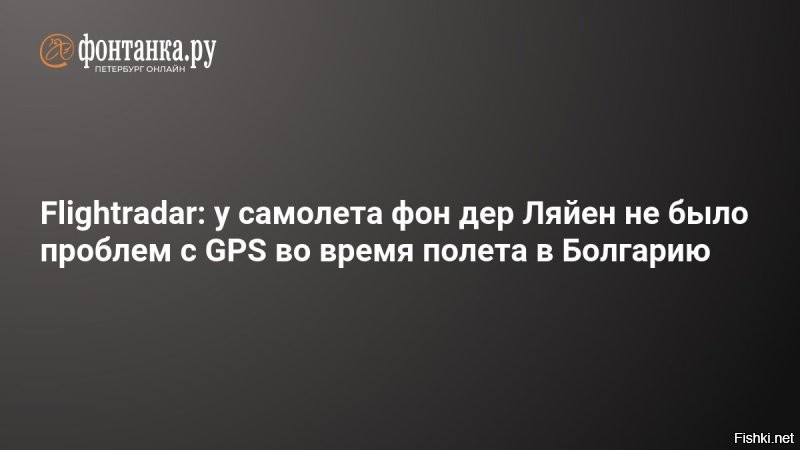 Сегодня 22:30



Еврошапито: Flightradar24 не нашел помех в работе GPS у самолета фон дер Ляйен



Никаких помех в работе системы GPS у самолета, на борту которого находилась председатель Еврокомиссии Урсула фон дер Ляйен не зафиксировано. Об этом говорится в аккаунте сервиса отслеживания полетов Flightradar24 в соцсети Х.

«Что мы можем сказать на основе наших данных: транспондер самолета сообщал о хорошем качестве сигнала GPS с момента взлета до посадки»,   говорится в сообщении, которое цитирует «Bloomberg».

Единственное происшествие за весь рейс - это то, что самолет приземлился позже запланированного. По какой причине - неизвестно, отмечает Flightradar24.

 Урсула фон дер Ляйен наложила в штаны от страха