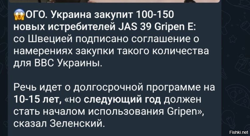 Я так понял Зеле без разницы какие договоры подписывать и что покупать. Уже сегодня на вооружении Украины помесь всех видов и типов литаков и вооружений. От боевых дельтапланов до "Миражей". От банок с огурцами до "Патриотов" последней модели.

Для справки стоимость бэушного Грипена ~$50 млн 

Новый стоит  $85–150 млн 
Если с сервисом, ремонтом и обслуживанием то стоимость под 200 лямов за единицу.

Т.е. Зеля готов добавить долгов украинцам (не он же будет отдавать эти деньги через 10 лет) на сумму от 5 ярдов, до 22 ярдов доллариев. 
Если че, бюджет всей Украины на весь 25 год с учетом милостыни, донатов  и прочего насосалова 55 ярдов.

А за почти 20 лет было произведено всего ~ 300 гриппенов. То есть Швеция по идее будет работать чисто на Украину десять лет.

Ну то есть вся новость полная дичь, которая в самом лучшем для Украины случае обернётся парой сбитых "Гриппенов" в долг.