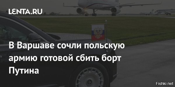 В армии Польши заявили, что могут сбить самолет Путина



Варшава, 22 октября 2025 20:56 - Польская армия может сбить самолет президента России Владимира Путина в случае, если он окажется в воздушном пространстве Польши. Такое мнение высказал польский генерал Роман Полько в беседе с изданием Super Express.
Полько выразил уверенность, что подобная операция "абсолютно осуществима".

"ВВС [Польши] тщательно подготовлены к подобным сценариям, и если самолет не выполнит их команды, как это и предусмотрено, они имеют право принудить его к посадке любыми необходимыми средствами, а в крайнем случае даже сбить", – сказал польский военный.

Ранее глава МИД Польши Радослав Сикорский заявил, что Польша не станет гарантировать безопасный пролет самолета Владимира Путина в Будапешт, где российский лидер должен встретиться с президентом США Дональдом Трампом. Более того, Сикорский намекнул, что Польша может попытаться захватить самолет.

  
Я против того, чтобы Путин летел в Венгрию до окончания СВО.
ЗЫ
Минск - хорошее место для подписания Акта капитуляции Украины на условиях России, Трамп тоже может прилететь туда по приглашению Лукашенко, поставить подпись как свидетель.