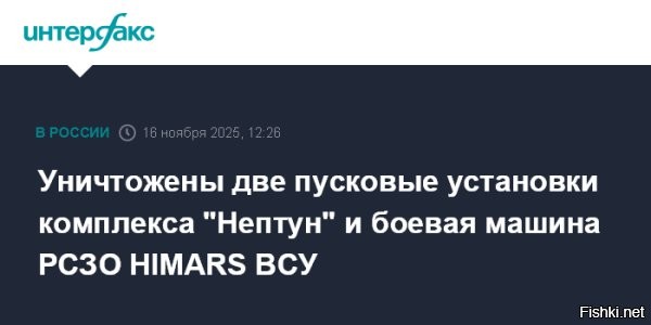 16 ноября 2025 12:26



МО РФ: Уничтожены две ПУ комплекса «Нептун» и боевая машина РСЗО HIMARS 



Российские войска уничтожили две пусковые установки украинского берегового ракетного комплекса «Нептун» и боевую машину РСЗО HIMARS производства США. Об этом сообщает министерство обороны России.

По данным ведомства, удары наносились с помощью оперативно-тактической авиации, ударных беспилотников, а также средствами ракетных войск и артиллерии группировок ВС РФ. В частности, пусковые установки «Нептун» и HIMARS были поражены расчетами оперативно-тактического ракетного комплекса «Искандер-М» в районе населённого пункта Васильевское Днепропетровской области.

Кроме того, по сообщению Минобороны РФ, российские вооружённые силы нанесли удары по объектам топливно-энергетической инфраструктуры, задействованной в обеспечении украинского военно-промышленного комплекса, а также по цеху по сборке дальнобойных беспилотных летательных аппаратов и пунктам временной дислокации подразделений ВСУ в 141 районе.

Ранее в Минобороны сообщили, что ВС РФ освободили Ровнополье и Малую Токмачку в Запорожской области, сообщило Минобороны России.
  
Берегите себя, славные воины ВС России!
Приказ: вернуться домой живыми!
Победа будет за нами!
Враг будет разбит!