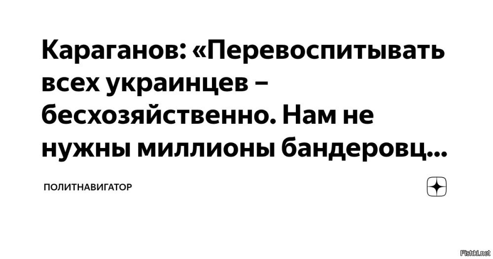 8 декабря 2025, 14:09



Мы не должны тратить ресурсы на восстановление всей Украины



Караганов: «Перевоспитывать всех украинцев – бесхозяйственно. Нам не нужны миллионы бандеровцев в Сибири». Есть гораздо более перспективные регионы, чем обандеренная часть Украины.

Об этом в эфире телеканала ТВЦ заявил политолог, почётный представитель Совета по внешней и оборонной политике Сергей Караганов, передаёт корреспондент «ПолитНавигатора».

«Ни в коем случае мы не должны тратить ресурсы коренного российского народа на восстановление всей Украины. Я даже сейчас выступаю против так называемого воссоединения, хотя есть разные точки зрения.
Мы после Великой Отечественной, за счёт в основном русских областей, в первую очередь? восстанавливали украинские. Массовое электричество появилось в Брянской области на десять лет позже, чем, условно, в Черниговской.

Я люблю украинскую музыку, знаю украинскую литературу… но Украина – это отсталая часть Российской Империи. И в человеческом, и в экономическом [плане]. Ну, там был Донбасс, конечно, и Юг…

Украина была в Советском Союзе по объему самой дотационной страной, а на душу населения Грузия её обгоняла, но Украина сжирала. Зачем это нам нужно?», – сказал Караганов.

«Пускай народ той Украины, которая там останется, восстанавливает себя как угодно. Мы прекрасно понимаем, что интеллектуально-политический вирус АнтиРоссии, который существовал в основном в Центральной и Западной Украине, сильно возбух. И заниматься сейчас за счет русского большого населения перевоспитанием всей Украины, это бесхозяйственно», – добавил эксперт.
Он подчеркнул, что «есть гораздо более перспективные регионы».

Источник: Telegram-канал "ПолитНавигатор"

PS
Согласен:
Караганов: «Перевоспитывать всех украинцев – бесхозяйственно...»
Есть другое мнение?