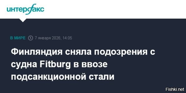 Финская таможня: экипаж судна Fitburg не нарушал санкционные запреты



Агентство транспорта и связи Traficom и таможня Финляндии завершили проверки судна Fitburg, сообщает пресс-служба ведомства.
По итогам проверки таможенных нарушений не выявлено.

Об освобождении экипажа судна Fitburg от уголовной ответственности 7 января сообщило Агентство транспорта и связи Traficom.

Выявленные на судне недоработки касались лишь пожарной безопасности, готовности к чрезвычайным ситуациям, безопасного использования машинного отделения и общего технического обслуживания судна, но были незначительными. Ни один из обнаруженных недостатков не приведет к остановке судна, и экипаж приступил к их устранению.
“
"Судно находилось в надлежащем состоянии для своего возраста, и с точки зрения морской безопасности оно может продолжить свой путь после устранения недостатков",   говорит Санна Соннинен, директор по морским делам Traficom.

Yle также сообщает о завершении расследования в отношении экипажа судна Fitburg со стороны таможни. Ведомство пришло к выводу, что стальная продукция, которая перевозится на судне Fitburg, всё же является санкционной. Несмотря на это таможенный орган Финляндии не будет инициировать уголовное расследование, так как судно вошло в территориальные воды страны по рекомендации финских властей. Из этого следует, что экипаж ненамеренно ввез подсанкционную продукцию в территориальные воды Финляндии. В таможне пообещали освободить груз если cталь в скором времени будет вывезена за пределы страны. Расследование было начало из-за подозрений экипажа судна Fitburg в ввозе подсанкционной стальной продукции. 

Изначально финны задержали судно Fitburg под флагом Сент-Винсента и Гренадин 31 декабря по подозрению в повреждении кабеля между Хельсинки и Таллинном.
2 января полиция Финляндии сообщила, что не нашла доказательств умысла в порче сухогрузом подводного кабеля и причастности к инциденту России, сообщают местные СМИ. Тем не менее, двое членов экипажа судна Fitburg были задержаны, ещё двоим запретили выезд из страны.

"Государственный портовый контроль принял решение: в отношении экипажа судна Fitburg не будут возбуждать уголовное дело. Задержание судна признать ошибочным и после устранения недостатков отпустить. Ни один из недостатков не представляет угрозы безопасности судна или его экипажа",   сообщили в агентстве.



Чухонцы признались, что обосрались с задержанием и арестом судна Fitburg. Далее по закону должны последовать громкие извинения, оплата простоев, задержек и прочих штрафов... Или для Чушки все с рук сойдет?...