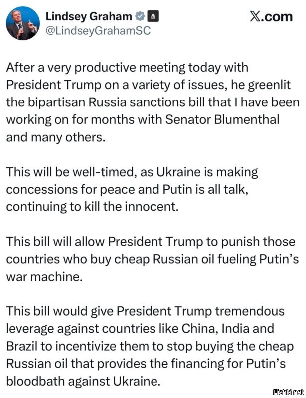 Сенатор Грэм – о том, что Трамп одобрил новые санкции против России: 

После очень продуктивной сегодняшней встречи с президентом Трампом по целому ряду вопросов он одобрил двухпартийный законопроект о санкциях в отношении России, над которым я работал в течение нескольких месяцев с сенатором Блюменталем и многими другими.

Это будет своевременным, поскольку Украина идет на уступки ради мира, а Путин только и говорит, продолжая убивать невинных. Этот законопроект позволит президенту Трампу наказать те страны, которые покупают дешевую российскую нефть, подпитывающую военную машину Путина.

Этот законопроект даст президенту Трампу огромные рычаги воздействия на такие страны, как Китай, Индия и Бразилия, чтобы побудить их прекратить покупать дешевую российскую нефть.