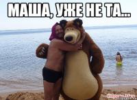 Маша уже не та...