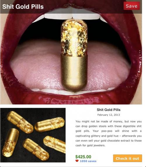 Таблетки , которые заставят ваш организм какать золотыми слитками . Вот что называется спустить золото прямо в унитаз :