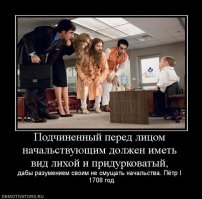 Самое плохое это указ российского императора Петра I «О Подчиненных» от 09.12.1709 года: «Подчиненный перед лицом начальствующим должен иметь вид лихой и придурковатый, дабы разумением своим не смущать начальство». До сих пор начальство требует.