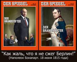 Прикольный фэйк. 
«Сжечь Берлин»
В левой части картинки - обложка мартовского номера журнала Шпигель сего года. В правой части - обложка июньского номера того же журнала 1815 года.

Басурманские буковки на обложке, если в переводе на людской язык: "ПОДЖИГАТЕЛЬ".
И чуть ниже: "Кто остановит Путина?"

Цитата из Наполеона Бонапарта точная, если что.