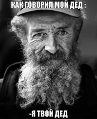 Хаха!Прикол в чём,вот сейчас ей Богу не вру!Сидели мы после празднования Нового Года,и тут мой товарищ давай рассказывать про своего деда,какой он молодец,сам всё своими руками делал!В один момент и прозвучала эта фраза,с которой я под стол уполз,люблю я,знаете ли в речи людей замечать всякие смешные вещи!Дословно эта фраза звучала так -"Мой дед мне всегда говорил-я твой дед!"Я сразу тогда сказал,что это выражение станет хитом,прикалол пару друзей,один из них сделал картинку!Ну а теперь встретил тут!Вот они-шутки из народа!