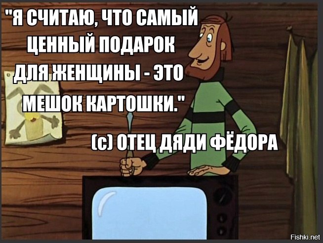 Как говорил отец. Лучший подарок для женщины это мешок картошки. Мешок картошки дядя фёдор. Высказывания из Простоквашино. Самый лучший подарок для женщины мешок картошки.