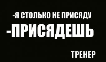 У моего тренера примерно такая мотивирующая цитата, причем одна для всех: